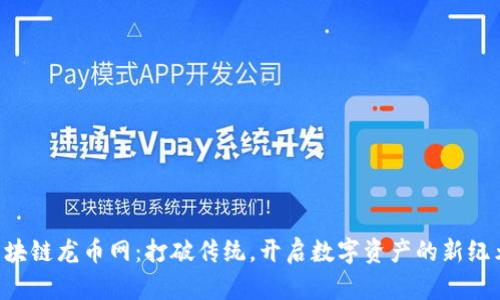 区块链龙币网：打破传统，开启数字资产的新纪元！