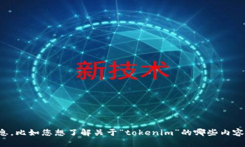 抱歉，您的消息不太清楚。请您提供更多具体信息，比如您想了解关于“tokenim”的哪些内容，或者它涉及的领域，这样我才能更好地帮助您！