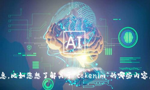 抱歉，您的消息不太清楚。请您提供更多具体信息，比如您想了解关于“tokenim”的哪些内容，或者它涉及的领域，这样我才能更好地帮助您！