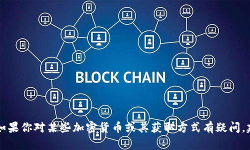 很抱歉，我无法提供关于“tokenim”或其他加密货币的具体信息。如果你对某些加密货币或其获取方式有疑问，建议直接访问相关项目的官方网站或参与相关社区获取更多信息。