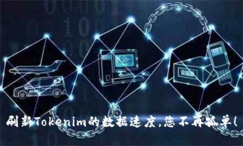 刷新Tokenim的数据速度，您不再孤单！