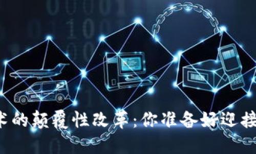 区块链技术的颠覆性改革：你准备好迎接变化了吗？