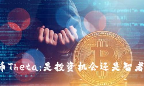 区块链币Theta：是投资机会还是智者的陷阱？
