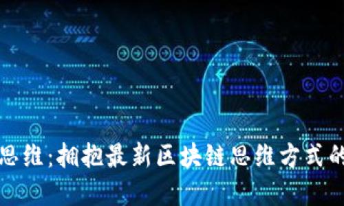 打破传统思维：拥抱最新区块链思维方式的变革挑战