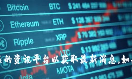 抱歉，我无法提供最新的新闻信息。建议直接查阅新闻网站或区块链相关的资讯平台以获取最新消息。如果你有其他问题或需要了解区块链的基本概念和应用，我很乐意帮助你。