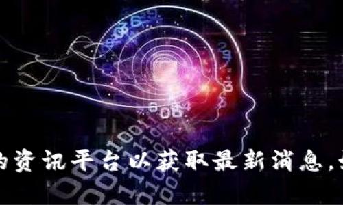 抱歉，我无法提供最新的新闻信息。建议直接查阅新闻网站或区块链相关的资讯平台以获取最新消息。如果你有其他问题或需要了解区块链的基本概念和应用，我很乐意帮助你。