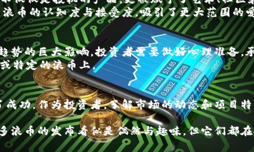 区块链浪币（通常指的是某种基于区块链技术的虚拟货币或代币）是随着区块链技术的发展而不断涌现的一类数字资产。具体来说，许多浪币通常是在特定的时间节点或通过众筹活动推出的。以下是一些与区块链浪币相关的内容，帮助理解其发展历程和发布时机。

区块链的起源和发展
区块链技术的基础可以追溯到2008年，时任中本聪以化名发布了比特币白皮书，提出了一种去中心化的数字货币。这一概念一经提出，便引起了广泛关注，随后在2009年，比特币正式上线，标志着区块链技术的正式开始。

浪币的定义与特点
浪币，通常指那些并非主流、有时甚至具有调侃成分的加密货币。这些币种常常并不具备强大的技术背景或明确的实用性，往往是针对某种社会现象或文化潮流而发起的。然而，尽管它们的生存价值及投资潜力备受争议，仍然有不少投资者出于好奇和投机心理参与其中。

浪币的发布时机
浪币的发布通常通过加密货币众筹（ICO），或者通过一些去中心化的平台进行。随着区块链技术的不断发展，浪币的数量激增，许多项目使用了区块链进行创新。
例如，2013年，狗狗币（Dogecoin）作为一种模仿比特币的数字货币应运而生，其背后有个著名的网络迷因——柴犬狗狗。该货币初是作为一种社交实验而创建，吸引了众多用户参与。自此以来，涌现出各式各样的浪币，基于不同的文化现象或网络热点来成立，如红烧肉币、果冻币等。

当前的浪币趋势
进入2020年代，随着NFT（非同质化代币）和去中心化金融（DeFi）的盛行，许多浪币开始关注特定的创意和文化传播。这意味着这些币种不仅仅是投机的产品，更被赋予了艺术、社区和文化交流的多重意义。
例如，一些浪币通过艺术家或创作者的创意进行营销，不仅仅吸引投资者，还带动了文化圈的互动和交流。这种趋势在一定程度上提高了浪币的认知度与接受度，吸引了更大范围的爱好者。

正确选择与投资风险
对于大多数投资者而言，了解浪币的特性和潜在的风险是非常重要的。因为许多浪币缺乏实体支持，市场价格受到用户情绪和社交媒体趋势的巨大影响，投资者需要做好心理准备，承受价格剧烈波动的风险。
如果你打算投资浪币，首先需要深入研究项目背景、团队、技术实现以及其市场需求等。同时，建议分散投资，避免将所有资产集中在单一或特定的浪币上。

总结
浪币的出现和发展反映了区块链技术的多样性和流动性。虽然它们中的不少项目面临不确定性，但也有许多通过创新和社区参与取得了成功。作为投资者，了解市场的动态和项目特性，可以帮助你在复杂且瞬息万变的加密货币世界中寻找机遇。

区块链浪币的未来仍然充满着无限可能，随着技术的进一步发展以及社会的不断变化，我们有理由期待新的创新和突破的出现。虽然许多浪币的发布看似是偶然与趣味，但它们都在推动着区块链技术更深入的应用和发展。通过投资浪币，性爱者不仅可以享受投资的乐趣，还能够参与到这一场技术和文化的革命之中。
