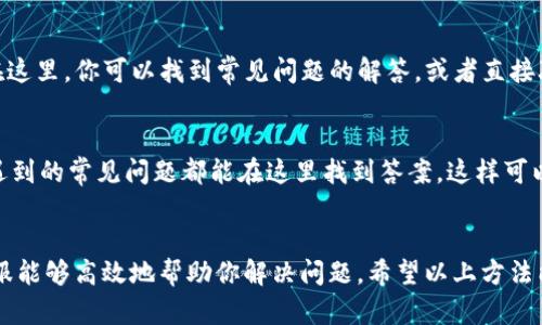 在使用Tokenim或其他数字资产交易平台时，在遇到问题或有疑问时，可以通过客服渠道获得帮助。以下是一些可能的联系客服的方法：

1. 官方网站联系客服
首先，访问Tokenim的官方网站，通常在页面的底部或“联系我们”部分会提供客服联系方式。很多交易平台会提供在线聊天功能、电子邮件地址或者联系电话。

2. 社交媒体渠道
许多数字资产平台在社交媒体上也很活跃，比如Twitter、Facebook或Telegram。你可以关注他们的官方账号，检查是否提供了客服支持。通过社交媒体提问，有时能获得快速回复。

3. 支持论坛或社区
Tokenim也可能有用户社区或者论坛，在这里你可以与其他用户交流，获得解决方案。同时，管理员一般也会在这些平台上回应用户的问题。

4. 电子邮件支持
如果你选择通过电子邮件联系Tokenim的客服，务必清晰地描述你的问题或需求，包括你的账户信息（如账户ID）和相关详细信息，以便客服能够快速处理你的请求。

5. 软件内置客服功能
如果你使用的是Tokenim的手机应用，通常会有“帮助”或“支持”选项。在这里，你可以找到常见问题的解答，或者直接联系在线客服。

6. 常见问题解答（FAQ）
在联系客服之前，建议先查看Tokenim的常见问题解答部分。很多用户遇到的常见问题都能在这里找到答案，这样可以节省时间。

总结
不论你选择哪种方式联系客服，记得保持耐心，提供必要的信息以便客服能够高效地帮助你解决问题。希望以上方法能帮助你顺利联系客服，解决你在使用Tokenim过程中遇到的各种问题。