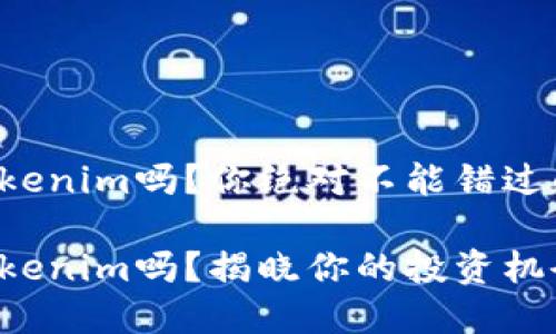 火币支持Tokenim吗？你绝对不能错过的投资机会！

火币支持Tokenim吗？揭晓你的投资机会！