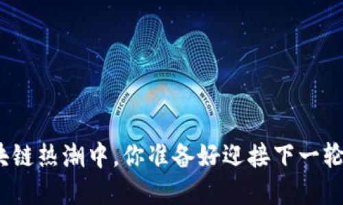 在中国区块链热潮中，你准备好迎接下一轮的挑战吗？