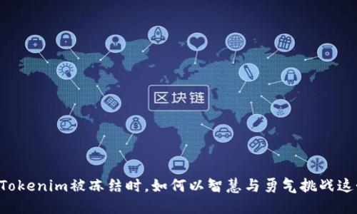 当你的Tokenim被冻结时，如何以智慧与勇气挑战这个困境？