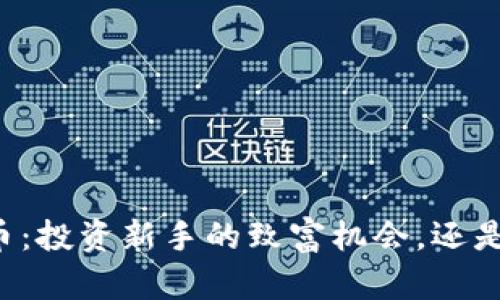 区块链小白币：投资新手的致富机会，还是一个无底洞？