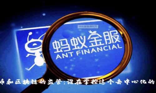 比特币和区块链的监管：谁在掌控这个去中心化的未来？