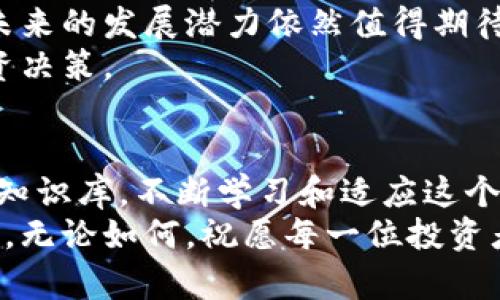区块链投资新选择：雷达币究竟是机遇还是陷阱？

区块链, 雷达币, 投资机会/guanjianci

区块链技术近年来以其去中心化、透明和安全的特性，引起了全球范围内的广泛关注。在这一波热潮中，各种数字货币如雨后春笋般涌现，其中雷达币（Radar Coin）作为一种新兴币种，吸引了不少投资者的目光。然而，关于雷达币的实际表现与未来价值，市场上却有着截然不同的声音。那么，雷达币究竟如何？它真的值得投资吗？以下将从多个角度详细解析雷达币的现状与前景。

雷达币的基础概念
雷达币是基于区块链技术的一种数字货币，其主要目的是为用户提供安全、快捷的交易体验。通过去中心化的网络结构，雷达币能够有效抵御黑客攻击和市场操控，让用户能够自主掌控自己的财产。
雷达币的特色在于其利用高效的共识算法和智能合约功能，旨在解决传统金融系统中的诸多难题，比如高额的交易费用和交易时间延迟等。用户可以通过雷达币在各个在线商户中进行消费，亦可以任意兑换其它主流加密货币。

市场动态与波动分析
现阶段，雷达币的市场表现确实令人瞩目。在过去的几个月中，随着整体加密货币市场的回暖，雷达币的价值也出现了逐步上涨的趋势。但这种上涨并不是忽然产生的，而是与多个因素密切相关。
首先是市场情绪的变化，很多投资者在经历了去年那一波数字货币的低迷期后，开始逐渐恢复对加密货币的信心。其次，雷达币的团队也在不断推出新功能，以改善用户体验与提高市场竞争力。此外，一些知名合作伙伴的加入，也为雷达币的价值提升增添了动力。

投资风险的警示
然而，投资雷达币也不是没有风险。数字货币市场向来以波动性大著称，雷达币虽然短期内表现不错，但未来行情究竟如何，依旧充满不确定性。
首先，市场的竞争非常激烈，雷达币需要面对诸如比特币、以太坊等顶尖数字货币的挑战。其次，雷达币的技术尚在不断发展之中，任何技术上的瑕疵或滞后，都可能导致用户流失和价值下滑。
此外，监管政策的变化也是一个需要密切关注的因素。随着越来越多国家开始对加密货币施加限制，雷达币的合规性风险将随之上升，可能影响其市场表现。

用户体验与社区支持
雷达币在用户体验方面也做出了不少努力，提供了用户友好的钱包和交易平台。用户可以非常方便地进行交易，同时也能通过参与雷达币社区活动，获取更多的学习资源与支持。
而社区的力量常常是一个加密货币能否成功的重要因素。雷达币的开发团队积极与用户交流，收集反馈，逐步完善产品，这种做法在一定程度上增强了用户的信任感，也为雷达币的未来奠定了坚实的基础。

未来展望：机遇与挑战并存
总体而言，雷达币作为区块链技术的创新者，既有机遇也面临挑战。在当今数字货币市场日新月异的背景下，雷达币的前景并非一片光明，但通过不断技术和提升用户体验，其未来的发展潜力依然值得期待。
对于投资者而言，选择雷达币的关键在于保持理性，充分了解市场的动态，谨慎评估自己的风险承受能力。同时，也要关注雷达币的技术进步和市场策略，以便做出更明智的投资决策。

结论：理智投资与持续学习
在这个瞬息万变的区块链时代，雷达币可能是您投资组合中的一个新选择。但请记住，投资需谨慎，不盲目追热点，更要注重信息的真实性与准确性。在决策的过程中，升级您的知识库，不断学习和适应这个新兴市场，才是获取成功的关键。
如果您对雷达币有进一步的兴趣，建议查阅官方渠道的信息、参与社区讨论，或寻求专业的投资建议。相信随着时间的推移，您会对这一数字货币的真实面貌有更加透彻的了解。无论如何，祝愿每一位投资者在区块链的世界中发掘到属于自己的机会与财富。