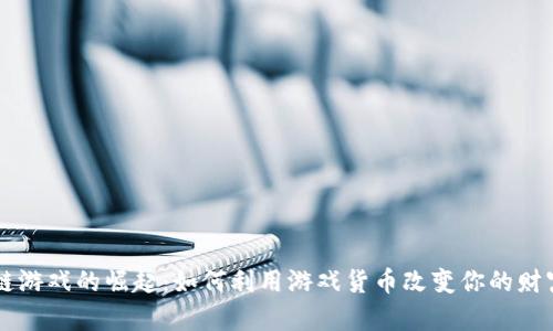 区块链游戏的崛起：如何利用游戏货币改变你的财富未来