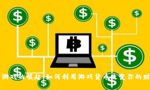区块链游戏的崛起：如何利用游戏货币改变你的财富未来