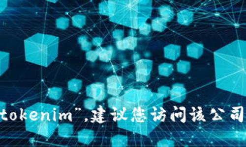 抱歉，我无法提供特定服务或公司的联系信息，包括“tokenim”。建议您访问该公司官方网页或其社交媒体平台以获取最新的联系信息。