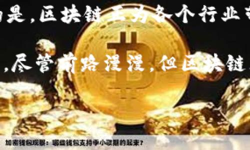 区块链的最新定位：打破传统，重塑未来

在当今快速发展的科技时代，区块链技术正如一颗璀璨的明珠，吸引着各行各业的目光。从最初的比特币背后技术到如今遍地开花的应用场景，区块链的最新定位正在经历一场深刻的变革。这不仅仅是技术的升级，更是对传统商业模式和社会结构的挑战。那么，区块链的最新定位究竟是什么？让我们深入探索这项革命性技术的现状与未来。

区块链：从金融工具到社会基础设施

最初，区块链被广泛视为一种金融工具，尤其是在加密货币交易中发挥了至关重要的作用。然而，随着技术的不断成熟和演变，区块链的应用已经超越了金融领域，逐渐向社会的各个方面拓展。新的定位是将其视作一种社会基础设施，能够在各个行业中发挥信息透明、去中心化和安全性强的特性。

例如，区块链在供应链管理中的应用，可以实现从原材料采购到产品交付整个过程的透明化，让消费者更放心。同时，在医疗行业，区块链能够安全地管理患者的健康数据，确保信息的隐私和安全。这样的转变不仅提升了操作效率，更让参与者的信任得以重建。

网络安全的守护者

现代社会中，网络安全问题日益突出，信息泄露、数据篡改等事件层出不穷。区块链由于其独特的加密和去中心化特性，正在成为网络安全的重要守护者。其只能添加而不允许删除或篡改的特性，使得每一笔交易都具备不可篡改的特性，为用户的数据保护提供了强有力的支持。

许多企业开始在数据存储和共享中引入区块链技术，使得信息可以安全而高效地在人与人之间进行分享。例如，某些金融机构已经利用区块链技术建立安全的客户身份验证系统，从而防止身份盗用行为的发生。这一转变标志着区块链不仅是交易的工具，更是建立信任的基石。

智能合约：自动化与效率的结合

智能合约是区块链技术的又一重要应用，它通过代码自动执行合同条款，降低了人为干预的可能性。这种自动化的特性使得商业交易变得更加高效，降低了违约风险。

例如，房地产交易中可以运用智能合约来自动完成房产转移的流程。买方和卖方可以通过智能合约约定交易条件，合同一旦触发，资金和产权将在没有中介参与的情况下自动完成交换。这不仅减少了交易的成本，也提高了交易的透明度和安全性。

行业数字化转型的助推器

随着数字经济时代的到来，各个行业都在面临着转型的压力。区块链作为一项前沿技术，正在助力各行业的数字化转型。其透明和不可篡改的特征，非常契合当前对于数据安全和透明化的需求。

例如，在农业领域，区块链可以实现农产品从田间到餐桌的全程追溯，确保消费者了解食品的来源，提升食品安全。同时，区块链还可以帮助农民获得更公平的价格，通过消除中间环节，让最终收益更多地回馈给生产者。这种行业数字化转型不仅提高了经济效益，也加强了消费者对品牌的信任感。

政府与公共服务的改革

随着区块链技术的普及，政府部门也开始探索如何利用这一技术提高公共服务的效率。不少国家正在试点基于区块链的电子投票系统，以提高选举过程的透明度和安全性。在这种系统中，投票记录以区块链的形式储存，选民可以随时查证自己的投票是否被计入，极大地增强了选民对选举过程的信任。

此外，区块链在社保、税收和土地登记等公共事务中的应用，能够提高服务的效率，减少腐败的空间。政府可以通过区块链实时监控资金流动，确保公共资金的使用更加透明和合理。这样的改革不仅提升了政府效率，也让民众更能感受到数字化建设带来的便捷。

全球合作与共享经济的推动者

在全球化的背景下，区块链的去中心化特性促使国家、企业和个人之间的合作更加紧密。通过区块链技术，各国可以实现更为高效的数据共享和协作。

例如，在国际贸易中，区块链不仅能够追踪商品的来源和流转，还能大幅度降低跨国交易的费用与时间。货物从一个国家运输到另一个国家的过程中，区块链可以帮助各方实时了解货物状态，提升物流效率。

在共享经济领域，区块链也逐渐成为关键技术。通过去中心化的平台，各种资源可以得到更合理的配置，比如汽车、房屋和服务等，用户可以通过区块链技术建立信任而实现资源的高效共享。这一转变不仅提高了资源的利用效率，还为参与者创造了更多的收益。

未来展望：挑战与机遇并存

尽管区块链的应用正在不断拓展，但仍然面临着诸多挑战。例如，技术的兼容性问题、法律法规的不健全以及公众的认知问题等，都亟待解决。然而，不可否认的是，区块链正为各个行业带来前所未有的机遇。各个机构和企业需要在区块链的应用中不断探索和创新，以便更好地适应快速变化的市场环境。

总而言之，区块链的最新定位正在向着重塑多个行业的未来而发展。无论是金融、医疗还是政府服务，这项技术都在以其独特的方式改变着我们所熟知的世界。尽管前路漫漫，但区块链无疑是一盏指引我们迈向未来的明灯。

区块链的最新定位：打破传统，重塑未来