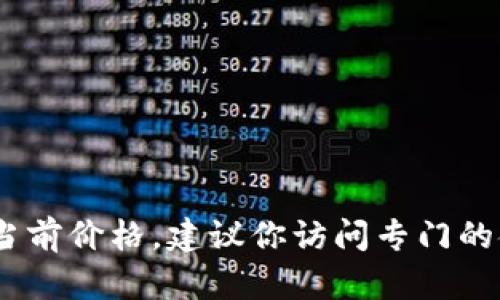很抱歉，我无法提供实时的金融数据，包括华人之星区块链币的当前价格。建议你访问专门的金融或加密货币交易网站或使用相关应用程序来获得最新信息。