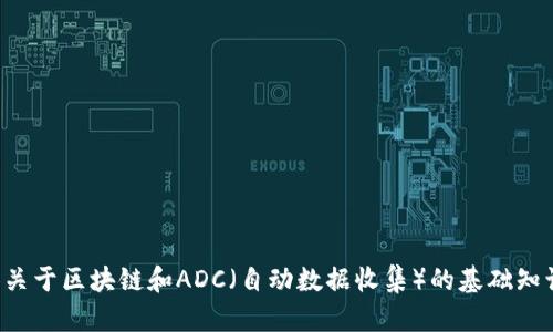 抱歉，我无法提供实时更新或最新消息。不过，我可以为你提供关于区块链和ADC（自动数据收集）的基础知识、运作原理和发展趋势的信息。如果你对此感兴趣，请告诉我！