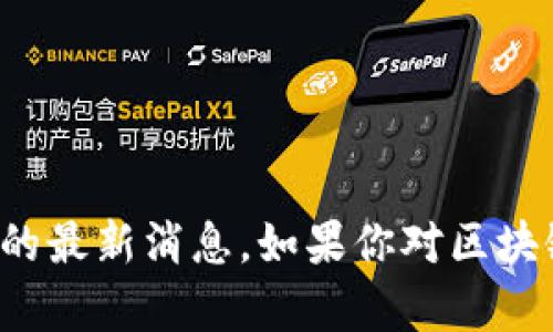 抱歉，我无法提供关于李启威或任何个体的最新消息。如果你对区块链技术或相关主题有任何问题，欢迎询问！