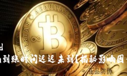 brand/brand
你的Tokenim到账时间迟迟未到？揭秘影响因素与解决方案