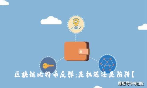 区块链比特币反弹：是机遇还是陷阱？