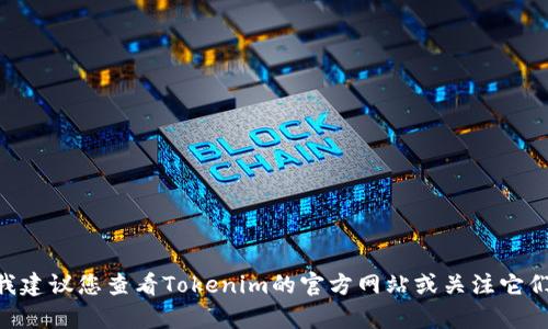 截至我知识的截止日期（2023年10月），Tokenim是一个知名的加密货币交易平台，如果有新的进展或变动（如开网）的信息，我建议您查看Tokenim的官方网站或关注它们的社交媒体渠道以获取最新消息。这将确保您获得最准确和及时的信息。同时，参与这类平台时，请注意安全防护和风险管理。