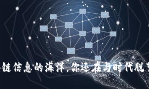 区块链信息的海洋，你还在与时代脱节吗？