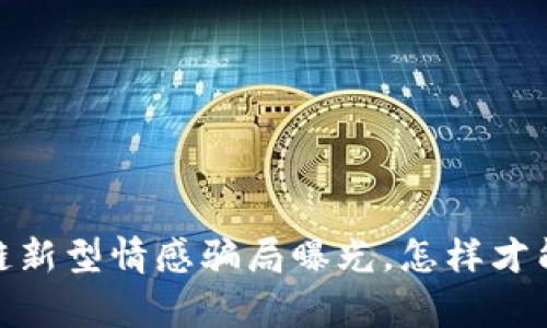 警惕！区块链新型情感骗局曝光，怎样才能保护自己？