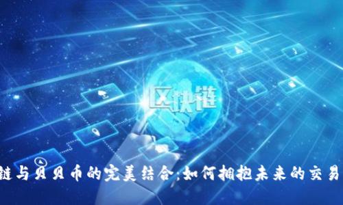 区块链与贝贝币的完美结合：如何拥抱未来的交易方式？