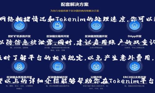 在Tokenim平台上将USDT转出是一个相对简单的过程。下面我将为你详细介绍如何进行此操作，希望能够帮助你顺利完成转账。

第一步：登录你的Tokenim账户
首先，打开Tokenim官方网站或应用程序，并使用你的账户信息登录。确保你的账户安全，并使用强密码保护你的信息。登录后，你应该能够看到你的资产概览，包括你当前持有的USDT数量。

第二步：找到USDT转出功能
在主界面上，你应该能看到一个“资产”或“钱包”的选项。点击这个选项后，系统会显示你持有的所有加密资产，包括USDT。在USDT的选项旁边，寻找“转出”或“提取”的按钮。这个按钮通常是比较明显的，以帮助用户快速找到所需功能。

第三步：输入转出信息
点击“转出”按钮后，系统会要求你输入一些信息。首先，是接收地址。确保这个地址是有效的USDT地址，通常是一个以“T”和“2”开头的字符串。如果你不小心将USDT发送到错误的地址，资金可能会永远丢失。

其次，你需要输入要转出的数量。在输入时，请注意Tokenim可能会限制最低转出额度，确保你的转账金额符合这些要求。如果你打算将所有的USDT转出，可以寻找“全部转出”或类似选项。

第四步：确认转账信息
在确认转账之前，仔细核对你输入的接收地址和金额。任何错误都可能导致资金损失。在确认无误后，你可能需要添加验证码或进行其他安全验证，以确保你是账户持有人，避免任何未经授权的转账。

第五步：完成转账
完成验证后，提交你的转账请求。系统通常会显示一个转账确认的界面，让你看到转账的详细信息。如果一切正常，点击确认按钮。此时，Tokenim将处理你的请求，转账将被执行。

第六步：查看转账状态
提交转账后，你可以在“交易记录”或“提取记录”中查看转账状态。这一过程通常需要几分钟到几小时，具体时间取决于网络拥堵情况和Tokenim的处理速度。你可以通过区块链浏览器输入接收地址，实时查询转账状态，以确保你的USDT已经成功到达目标地址。

第七步：注意事项
在进行USDT转账时，有几个事项需要特别留意。首先，务必确保你的网络环境安全，避免在公共Wi-Fi下进行类似操作，以防信息被泄露。同时，建议启用账户的双重认证（2FA），增加安全性。

其次，了解转账过程中的手续费。有些平台可能会在转出时收取一定费用，这在转账总金额中是一个需要考虑的因素。及时了解平台的相关规定，以免产生意外费用。

总结
在Tokenim上转出USDT的整个过程其实并不复杂，只要按照步骤进行，注意确认信息的正确性，就能顺利完成转账。希望以上的详细介绍能够帮助你在Tokenim平台上轻松处理USDT的转出操作。如有其他问题或需要进一步的帮助，随时可以咨询Tokenim的客服或查阅相关帮助文档。