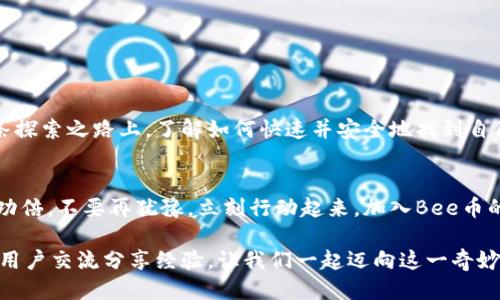   如何轻松找到你的Bee币区块链地址？别再迷茫了！ / 
 guanjianci Bee币, 区块链地址, 加密货币 /guanjianci 

引言
在不断演变的数字货币世界中，Bee币的崛起让不少人瞩目。然而，尽管这个货币的风头强劲，很多新手用户却对如何找到自己的Bee币区块链地址感到困惑。你可能已经下载了钱包应用，购买了数字资产，但在寻找地址时却感到无从下手。别担心，今天我们将为你解开这个谜团，让你轻松找到Bee币的区块链地址，迈出投资的第一步。

了解Bee币和区块链的基础
首先，了解Bee币的基本知识是至关重要的。Bee币是一种新兴的加密货币，专注于安全性和交易速度，与许多其他数字货币相比，它旨在为用户提供更便捷的使用体验。而区块链作为支撑这些数字货币的重要技术，使得交易记录透明且不可篡改。
区块链地址是用户进行交易的唯一标识，相当于银行账户的账号。这一地址由一串字母和数字组成，是你发送和接收Bee币的“邮寄地址”。

步骤一：选择合适的钱包
要找到你的Bee币区块链地址，首先得拥有一个合适的钱包。各种数字货币钱包有很多种类型，包括硬件钱包、软件钱包和移动钱包。每种钱包的安全性、使用便利性都有所不同。
如果你是新手，推荐使用一些知名的移动钱包应用程序，比如Trust Wallet或Atomic Wallet。这些应用通常用户友好，设置简单，非常适合初学者。

步骤二：注册并设置钱包
一旦你选择了一款钱包，就需要进行注册和设置。大部分钱包会要求你创建账户，并设置安全密码以确保资产安全。确保你记录下恢复短语或密钥，因为它们是在你遗失密码时恢复账户必不可少的工具。

步骤三：查找Bee币地址
完成钱包的设置后，就可以查找你的Bee币区块链地址。具体操作因不同的钱包而异，但一般步骤如下：
1. 打开钱包应用。
2. 在主界面上，你会看到资产的概览，找到Bee币。一般来说，所需的地址会在该币种的详细信息页面展示。
3. 点击“接收”或“兑换”按钮，通常会自动显示你的Bee币地址。
4. 如果该地址未自动显示，也可以在设置或账户信息中找到。
请记住，确保你复制的是完整的地址，在发送交易时要十分小心！

确保安全：常见的错误与注意事项
在交易Bee币或其他数字货币时，用户常常会遇到一些问题。以下是一些可能导致困惑或错误的常见问题：
ul
  li复制错误：在转账时，确保地址复制无误，避免因一个字母或数字的错误导致资产丢失。/li
  li选择错误的网络：部分钱包和交易所可能会支持多个区块链网络，确保自己选择的是Bee币所依赖的网络。/li
  li泄露地址：虽然区块链地址是公开的，但还是要避免在不安全的平台上分享自己的地址，以防遭受恶意攻击。/li
/ul

对Bee币未来的展望
Bee币作为一种新兴的加密资产，前景备受瞩目。随着越来越多的人开始关注数字货币市场，我们将看到这些虚拟货币未来的发展潜力。而在这条探索之路上，了解如何快速并安全地找到自己的钱包地址，是你迈向成功的第一步。期待Bee币能为更多用户带来价值和便利。

总结
以上就是关于如何找到Bee币区块链地址的详细介绍。从选择合适的钱包到安全操作，掌握这些基本知识将使你在数字货币投资的道路上事半功倍。不要再犹豫，立刻行动起来，加入Bee币的冒险之旅吧！

在未来数年中，我们将看到更多的创新和发展，你的每一步都将为自己的投资旅程写下璀璨的篇章。记得保持学习，关注市场动态，和其他Bee币用户交流分享经验。让我们一起迈向这一奇妙的数字时代！