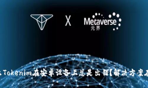 为什么Tokenim在安卓设备上总是出错？解决方案在这里！