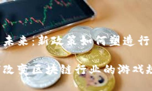 揭示区块链的未来：新政策如何塑造行业挑战与机遇

新政策将如何改变区块链行业的游戏规则？