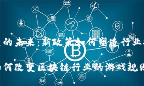 揭示区块链的未来：新政策如何塑造行业挑战与机遇

新政策将如何改变区块链行业的游戏规则？
