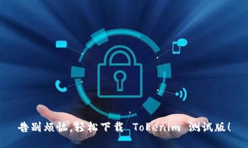 告别烦恼，轻松下载 Tokenim 测试版！