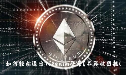 如何轻松退出Tokenim登录？不再被困扰！