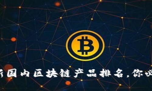 : 揭开神秘面纱：最新国内区块链产品排名，你必须知道的10大黑马！