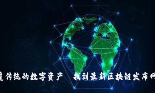 “颠覆传统的数字资产—找到最新区块链发布网站！”