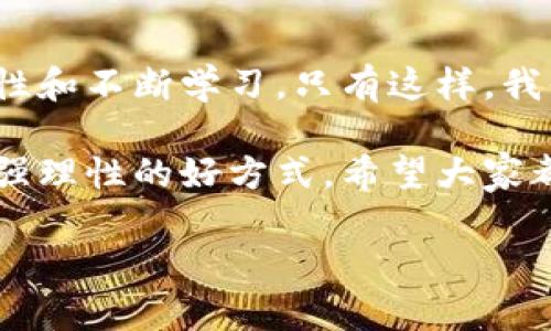   区块链炒币的最佳选择：在投资中寻找价值和潜力的平衡 / 
 guanjianci 区块链, 投资, 炒币 /guanjianci 

引言：为什么炒币成了热门话题
随着数字货币的兴起，越来越多的人开始对炒币感兴趣。而区块链技术的广泛应用，使得这一现象愈发引人注目。许多人渴望在这一快速变化的市场中找到财富的捷径，但无序的炒币行为往往导致投资者的损失。我们需要深思熟虑，去寻找那些真正有价值和潜力的数字资产，才能在这个波动剧烈的市场中立于不败之地。

区块链是什么？
区块链是一种去中心化的数字记账技术，通过它，我们可以安全地记录和存储信息。它的稳健性和透明度使得数字货币的交易变得愈加安全和可靠。每一笔交易都会被记录在一个个“区块”里，这些区块通过加密算法相互连接形成链条，从而保证信息的完整性和不可篡改性。

炒币的风险与挑战
炒币虽然有可能带来丰厚的利润，但相应地也伴随着巨大的风险。在市值波动剧烈、信息不对称的情况下，很多投资者可能会面临巨大的资金损失。因此，了解市场动态和选择合适的数字货币是至关重要的。

选择合适的币种：从Bitcoin到新兴货币
在炒币的过程中，选择合适的币种是关键。比特币（Bitcoin）依然是市场的领导者，它的市场价值和用户基础使其在投资中具有极大的吸引力。然而，随着技术的不断发展，很多新兴数字货币如以太坊（Ethereum）、波卡（Polkadot）、币安币（BNB）也在不断崛起。这些新兴货币各有其独特的应用场景和优势，值得投资者关注。

深入了解新兴项目：避开“韭菜”陷阱
在炒币时，很多新手投资者容易受到市场炒作的影响，盲目跟风投资某些项目。为了避免成为“韭菜”，我们需要深入研究项目的白皮书、团队背景以及社区反馈。例如，以太坊在智能合约和去中心化应用领域的优势，正是它吸引投资者的重要原因。

技术分析与市场趋势
在炒币过程中，技术分析是一种重要的方法。通过图表和数据分析，我们可以识别出市场趋势和价格走势。虽然没有任何一种分析方法可以保证绝对成功，但通过技术分析，我们能够更好地把握市场机会，规避潜在的风险。而一些在线工具和平台，例如TradingView，提供了丰富的分析工具，帮助我们提升交易水平。

心理因素：理性与感性之间的平衡
在投资过程中，保持理性是成功的关键。市场波动时，情绪的波动常常会导致做出错误的决策。无论是恐慌抛售还是贪婪追涨，投资者都需要时刻提醒自己保持冷静，并制定好投资策略，避免自我陷入情绪的漩涡。

选择可信的平台进行交易
选择一个可信赖的交易平台进行交易同样重要。虽然市场中有许多交易平台，但并非所有平台都是安全和可靠的。我们需要关注平台的背景、手续费，以及用户评价等，选择一个适合自己的平台，确保资金安全。

持续学习与社区参与
在投资数字资产的过程中，持续学习是不可或缺的一环。通过参与各种区块链相关的论坛、社交媒体和官方社群，我们可以获得最新的市场动态和技术进展。同时，与其他投资者的交流也能激发我们的灵感，帮助我们更好地理解市场。

总结：平衡价值与风险，明智投资
在这个快速发展的区块链时代，我们希望每位投资者都能找到适合自己的炒币策略。在投资数字货币时，关键在于理解技术、把握市场趋势、保持理性和不断学习。只有这样，我们才能在这片充满挑战与机遇的市场中，实现财富的升值。无论你选择何种币种，都请牢记：价值和风险的平衡才是投资成功的关键。 

在广阔的区块链世界中，我们并不是孤军奋战。无论是面对市场的波动还是选择投资的方向，记住和他人分享你的见解和经验，这也是拓宽视野、增强理性的好方式。希望大家都能在这个领域中找到属于自己的成功之路。 

最后，祝愿每位投资者都能明智地做出选择，抓住机会，实现财富的增长！