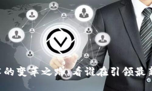 区块链技术的变革之路：看谁在引领最新发展浪潮！