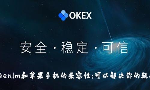 Tokenim和苹果手机的兼容性：可以解决你的疑问！