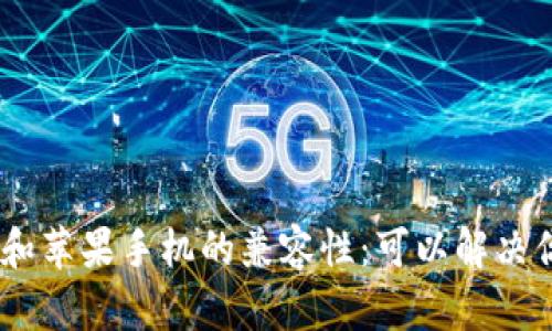 Tokenim和苹果手机的兼容性：可以解决你的疑问！