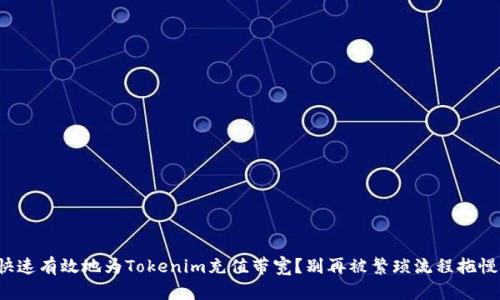 如何快速有效地为Tokenim充值带宽？别再被繁琐流程拖慢脚步！