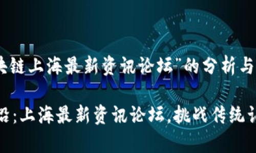 报告：关于“区块链上海最新资讯论坛”的分析与探讨

发现区块链前沿：上海最新资讯论坛，挑战传统认知的未来之路