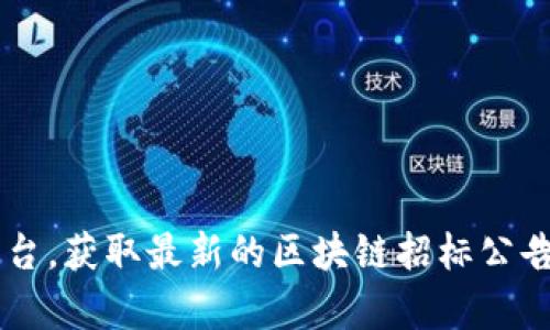 很抱歉，我无法提供最新的招标公告信息。建议您访问广州当地政府的官方网站或相关的招标信息平台，获取最新的区块链招标公告和相关信息。如果您对区块链的应用、技术或政策有疑问，我很乐意为您提供更多的背景知识或帮助！