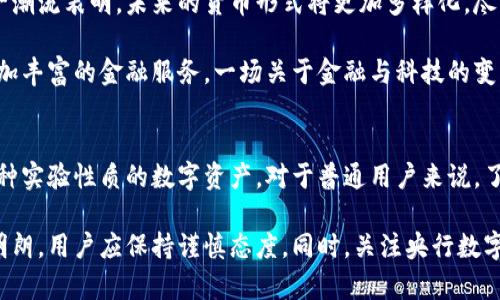 关于“央行区块链有派币吗？”这一问题，首先必须对央行数字货币的概念和背景进行了解，然后才能探讨“派币”的相关内容。以下是对该问题的详细解答。

1. 央行数字货币的定义与意义
央行数字货币，简单来说，就是由国家中央银行发行的数字形式的法定货币。与传统纸币不同，央行数字货币的运营依赖于现代金融科技，尤其是区块链技术的应用。通过区块链技术，央行能够在确保安全性和可靠性的基础上，提高货币流通的效率。

央行数字货币的推出，旨在应对迅速发展的数字经济，将传统货币的功能与现代科技相结合，以更好地服务社会。这样的变化使得金融交易的速度和透明度得到显著提升，同时也有助于打击逃税、洗钱等违法行为。

2. 分析“派币”的背景
派币（Pi Network）是一种基于移动设备的数字货币项目，旨在让普通用户更容易地参与到数字货币的挖矿过程中。它的主创团队希望通过这项技术，让更多的人了解区块链，从而推动数字货币的普及。然而，派币并不属于任何国家央行，也没有得到正式的承认和支持。

在监管和市场环境相对不成熟的情况下，派币更多被视为一种实验性和社区驱动的项目，让人们在不需要进行高额投资的情况下，感受数字货币和区块链的魅力。

3. 央行与派币的关系
央行数字货币与派币的最大区别在于其背后的实体支持和法律地位。央行发行的数字货币是国家法定货币的一种数字化形式，拥有国家信用的支持，可以广泛地被用作交易、储值和支付，而派币则没有这样的法律地位。

因此，虽然都与区块链技术有关，但央行数字货币与派币之间并没有直接的联系。央行数字货币是由中央银行监管的合法货币，而派币更多像是一种实验性产品，参与者需要对其风险和回报进行全面评估。

4. 派币的潜在价值与风险
虽然派币的参与门槛较低，并且吸引了大量用户，但其实际价值和未来不确定性让很多人存有疑虑。对于普通用户而言，参与派币的挖矿可能带来一些数字资产，然而是否能够真正实现价值转化，依然处于未知状态。

同样，市场上关于派币的竞争和泡沫风险也不容小觑。对于追求短期收益的投资者，派币可能存在较大的风险，而对于寻求技术创新和体验的用户来说，派币则可能带来乐趣和学习的机会。

5. 央行数字货币的未来展望
央行数字货币的推出，对于全球金融体系产生深远的影响。许多国家的央行正在加紧研究和试点央行数字货币，这一潮流表明，未来的货币形式将更加多样化。尽管我们无法预见央行数字货币的最终形态，但可以肯定的是，其将推动全球金融生态系统的革新。

在未来的日子里，央行数字货币可能会与区块链技术、数字身份、人工智能等新兴技术结合，为消费者和企业提供更加丰富的金融服务。一场关于金融与科技的变革正在酝酿之中，参与者需保持对市场的敏锐观察，不断调整策略以应对变化。

总结
综上所述，央行数字货币与派币在本质上存在显著差异，前者是受到国家监管、具有法律地位的货币，而后者则是一种实验性质的数字资产。对于普通用户来说，了解这两者之间的关系，以及各自的优缺点，将有助于在快速发展的数字货币市场中保持理性头脑，做出明智的决策。

在参与任何数字货币项目之前，用户应仔细评估潜在的收益与风险，特别是对像派币这样的项目，其未来价值尚不明朗，用户应保持谨慎态度。同时，关注央行数字货币的发展动态，将有助于把握未来金融行业可能呈现的新机遇。
