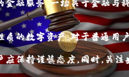 关于“央行区块链有派币吗？”这一问题，首先必须对央行数字货币的概念和背景进行了解，然后才能探讨“派币”的相关内容。以下是对该问题的详细解答。

1. 央行数字货币的定义与意义
央行数字货币，简单来说，就是由国家中央银行发行的数字形式的法定货币。与传统纸币不同，央行数字货币的运营依赖于现代金融科技，尤其是区块链技术的应用。通过区块链技术，央行能够在确保安全性和可靠性的基础上，提高货币流通的效率。

央行数字货币的推出，旨在应对迅速发展的数字经济，将传统货币的功能与现代科技相结合，以更好地服务社会。这样的变化使得金融交易的速度和透明度得到显著提升，同时也有助于打击逃税、洗钱等违法行为。

2. 分析“派币”的背景
派币（Pi Network）是一种基于移动设备的数字货币项目，旨在让普通用户更容易地参与到数字货币的挖矿过程中。它的主创团队希望通过这项技术，让更多的人了解区块链，从而推动数字货币的普及。然而，派币并不属于任何国家央行，也没有得到正式的承认和支持。

在监管和市场环境相对不成熟的情况下，派币更多被视为一种实验性和社区驱动的项目，让人们在不需要进行高额投资的情况下，感受数字货币和区块链的魅力。

3. 央行与派币的关系
央行数字货币与派币的最大区别在于其背后的实体支持和法律地位。央行发行的数字货币是国家法定货币的一种数字化形式，拥有国家信用的支持，可以广泛地被用作交易、储值和支付，而派币则没有这样的法律地位。

因此，虽然都与区块链技术有关，但央行数字货币与派币之间并没有直接的联系。央行数字货币是由中央银行监管的合法货币，而派币更多像是一种实验性产品，参与者需要对其风险和回报进行全面评估。

4. 派币的潜在价值与风险
虽然派币的参与门槛较低，并且吸引了大量用户，但其实际价值和未来不确定性让很多人存有疑虑。对于普通用户而言，参与派币的挖矿可能带来一些数字资产，然而是否能够真正实现价值转化，依然处于未知状态。

同样，市场上关于派币的竞争和泡沫风险也不容小觑。对于追求短期收益的投资者，派币可能存在较大的风险，而对于寻求技术创新和体验的用户来说，派币则可能带来乐趣和学习的机会。

5. 央行数字货币的未来展望
央行数字货币的推出，对于全球金融体系产生深远的影响。许多国家的央行正在加紧研究和试点央行数字货币，这一潮流表明，未来的货币形式将更加多样化。尽管我们无法预见央行数字货币的最终形态，但可以肯定的是，其将推动全球金融生态系统的革新。

在未来的日子里，央行数字货币可能会与区块链技术、数字身份、人工智能等新兴技术结合，为消费者和企业提供更加丰富的金融服务。一场关于金融与科技的变革正在酝酿之中，参与者需保持对市场的敏锐观察，不断调整策略以应对变化。

总结
综上所述，央行数字货币与派币在本质上存在显著差异，前者是受到国家监管、具有法律地位的货币，而后者则是一种实验性质的数字资产。对于普通用户来说，了解这两者之间的关系，以及各自的优缺点，将有助于在快速发展的数字货币市场中保持理性头脑，做出明智的决策。

在参与任何数字货币项目之前，用户应仔细评估潜在的收益与风险，特别是对像派币这样的项目，其未来价值尚不明朗，用户应保持谨慎态度。同时，关注央行数字货币的发展动态，将有助于把握未来金融行业可能呈现的新机遇。