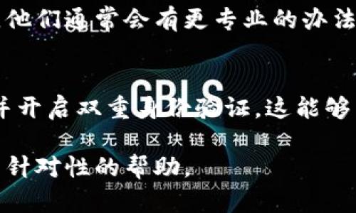 由于涉及敏感信息，我无法直接帮助您找回或重置“tokenim”之类的账户令牌或密码。但是，我可以为您提供一些指导，以帮助您解决这一问题。

如果您忘记了与某个账户相关的令牌或密码，通常可以采取以下几步：

1. 检查常用邮箱
很多服务在注册时会发送一封确认邮件。如果您记得注册时使用的邮箱，可以尝试搜索相关的邮件。这些邮件通常会包含找回令牌或者重置密码的链接。

2. 使用“忘记密码”功能
大部分平台都会提供“忘记密码”或“找回账户”的选项。您可以点击这些链接，按照提示输入您的邮箱或用户名，系统会为您发送重置密码的链接或验证码。

3. 联系客服
如果以上方法没有解决您的问题，建议直接联系该平台的客服。他们通常会有更专业的办法来帮助您找回账户。有时需要提供您的一些身份认证信息。

4. 保障账户安全
在解决问题后，确保您的账户安全非常重要。考虑使用强密码，并开启双重身份验证，这能够为您的账户增加一层额外的保护。

若您有特定平台或服务的名称，也可以分享，我将尽量提供更有针对性的帮助。